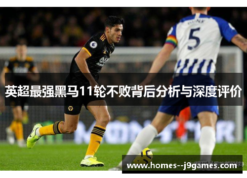 英超最强黑马11轮不败背后分析与深度评价 英超最强黑马11轮不败背后分析与深度评价