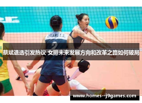 蔡斌退选引发热议 女排未来发展方向和改革之路如何破局 蔡斌退选引发热议 女排未来发展方向和改革之路如何破局