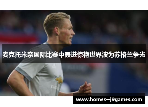 麦克托米奈国际比赛中轰进惊艳世界波为苏格兰争光