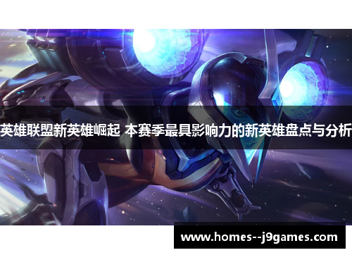 英雄联盟新英雄崛起 本赛季最具影响力的新英雄盘点与分析