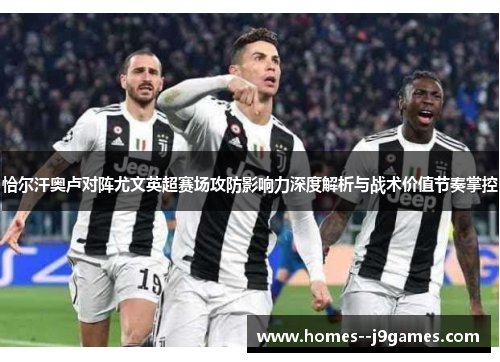 恰尔汗奥卢对阵尤文英超赛场攻防影响力深度解析与战术价值节奏掌控