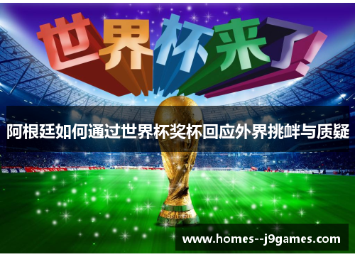 阿根廷如何通过世界杯奖杯回应外界挑衅与质疑 阿根廷如何通过世界杯奖杯回应外界挑衅与质疑