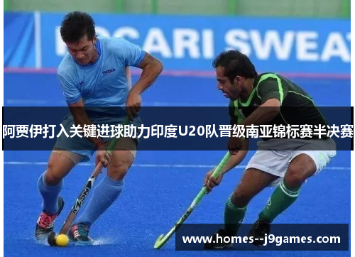 阿贾伊打入关键进球助力印度U20队晋级南亚锦标赛半决赛 阿贾伊打入关键进球助力印度U20队晋级南亚锦标赛半决赛