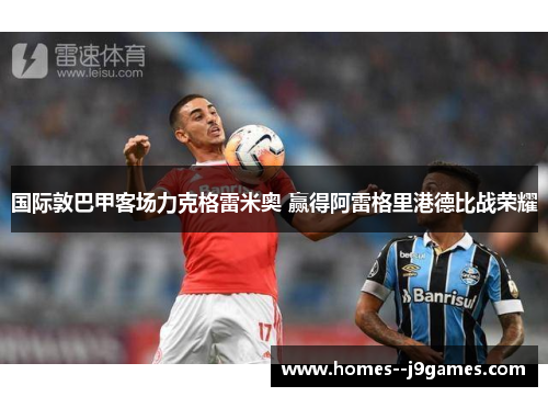 国际敦巴甲客场力克格雷米奥 赢得阿雷格里港德比战荣耀 国际敦巴甲客场力克格雷米奥 赢得阿雷格里港德比战荣耀