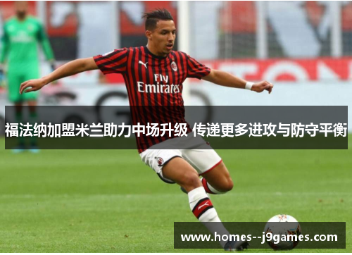 福法纳加盟米兰助力中场升级 传递更多进攻与防守平衡 福法纳加盟米兰助力中场升级 传递更多进攻与防守平衡