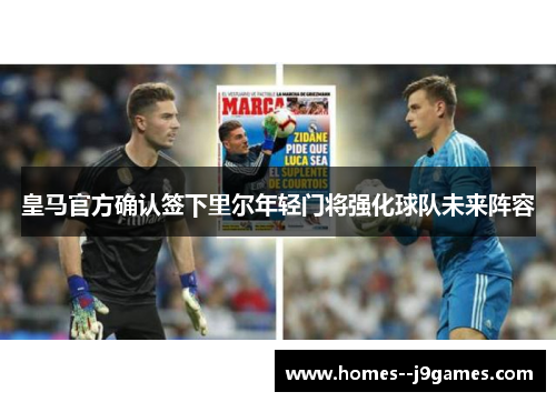 皇马官方确认签下里尔年轻门将强化球队未来阵容 皇马官方确认签下里尔年轻门将强化球队未来阵容