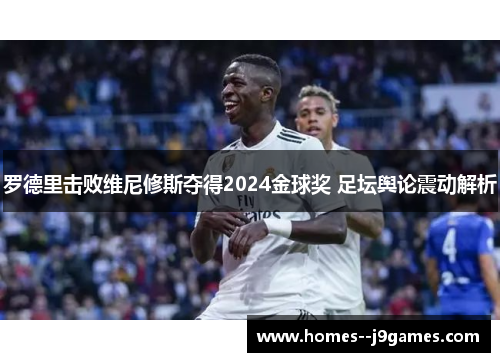 罗德里击败维尼修斯夺得2024金球奖 足坛舆论震动解析 罗德里击败维尼修斯夺得2024金球奖 足坛舆论震动解析