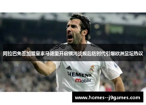 阿拉巴免签加盟皇家马德里开启银河战舰后防时代引爆欧洲足坛热议 阿拉巴免签加盟皇家马德里开启银河战舰后防时代引爆欧洲足坛热议