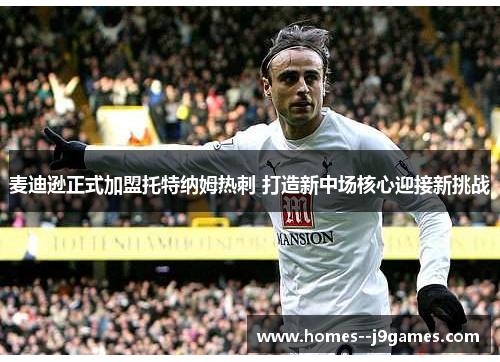 麦迪逊正式加盟托特纳姆热刺 打造新中场核心迎接新挑战
