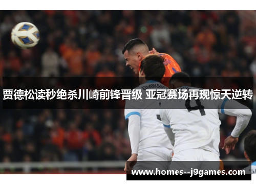 贾德松读秒绝杀川崎前锋晋级 亚冠赛场再现惊天逆转 贾德松读秒绝杀川崎前锋晋级 亚冠赛场再现惊天逆转