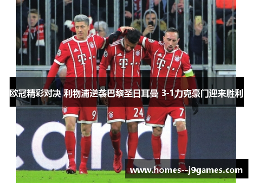 欧冠精彩对决 利物浦逆袭巴黎圣日耳曼 3-1力克豪门迎来胜利 欧冠精彩对决 利物浦逆袭巴黎圣日耳曼 3-1力克豪门迎来胜利