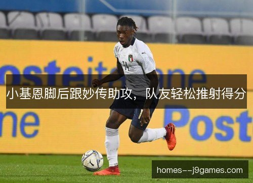 小基恩脚后跟妙传助攻，队友轻松推射得分